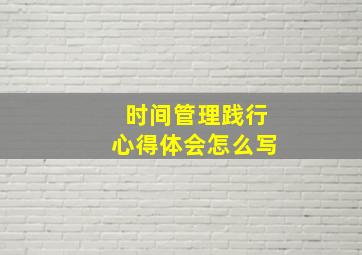 时间管理践行心得体会怎么写