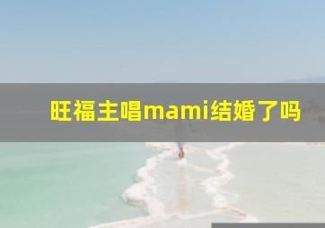 旺福主唱mami结婚了吗