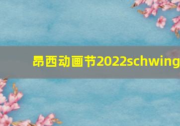 昂西动画节2022schwing