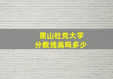 昆山杜克大学分数线高吗多少