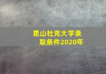 昆山杜克大学录取条件2020年