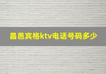 昌邑宾格ktv电话号码多少