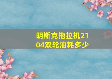 明斯克拖拉机2104双轮油耗多少