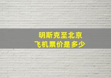 明斯克至北京飞机票价是多少