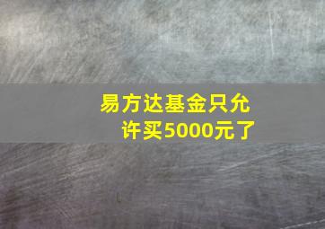 易方达基金只允许买5000元了