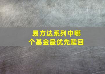 易方达系列中哪个基金最优先赎回