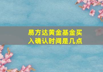 易方达黄金基金买入确认时间是几点