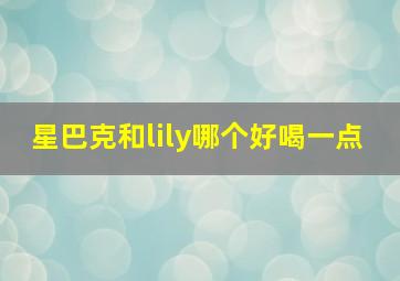 星巴克和lily哪个好喝一点