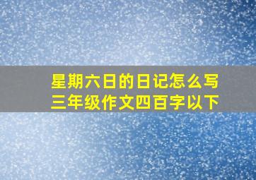 星期六日的日记怎么写三年级作文四百字以下