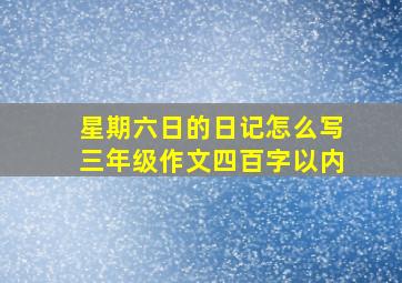 星期六日的日记怎么写三年级作文四百字以内