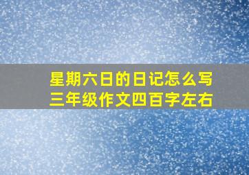 星期六日的日记怎么写三年级作文四百字左右