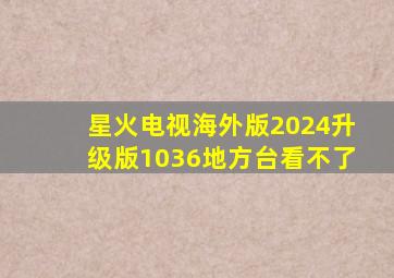 星火电视海外版2024升级版1036地方台看不了