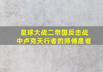 星球大战二帝国反击战中卢克天行者的师傅是谁