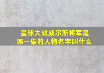 星球大战威尔斯将军是哪一集的人物名字叫什么