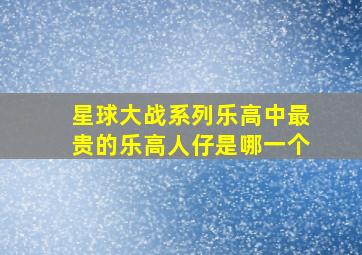 星球大战系列乐高中最贵的乐高人仔是哪一个