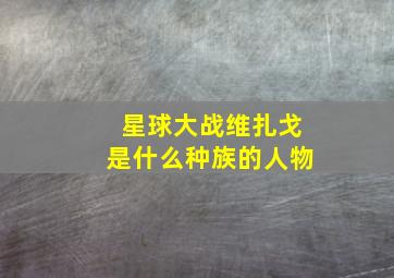 星球大战维扎戈是什么种族的人物