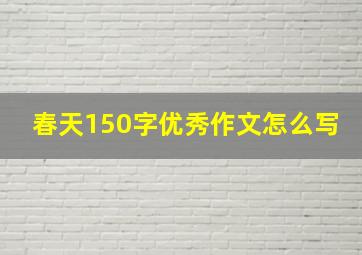 春天150字优秀作文怎么写