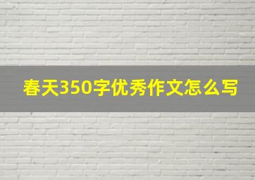 春天350字优秀作文怎么写