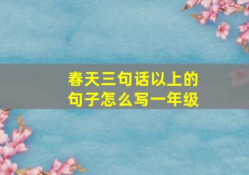 春天三句话以上的句子怎么写一年级