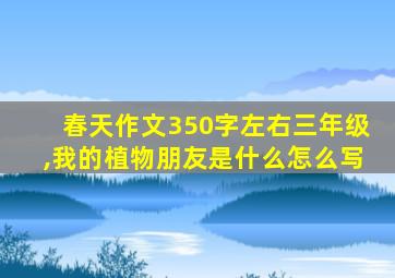 春天作文350字左右三年级,我的植物朋友是什么怎么写