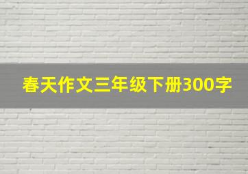 春天作文三年级下册300字