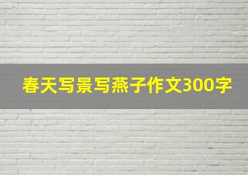 春天写景写燕子作文300字