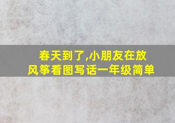 春天到了,小朋友在放风筝看图写话一年级简单