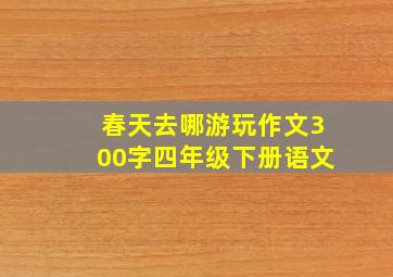 春天去哪游玩作文300字四年级下册语文