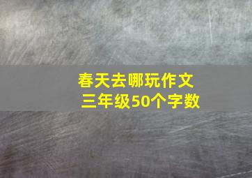 春天去哪玩作文三年级50个字数