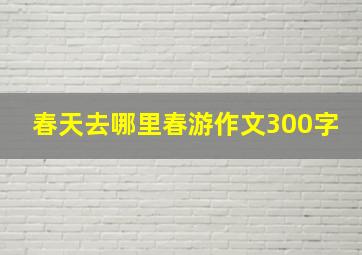 春天去哪里春游作文300字