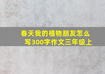 春天我的植物朋友怎么写300字作文三年级上