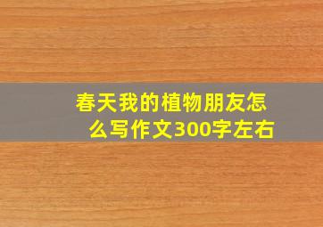 春天我的植物朋友怎么写作文300字左右