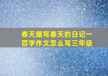 春天描写春天的日记一百字作文怎么写三年级