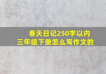 春天日记250字以内三年级下册怎么写作文的