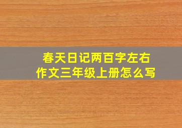 春天日记两百字左右作文三年级上册怎么写