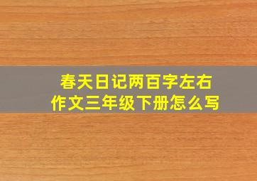 春天日记两百字左右作文三年级下册怎么写