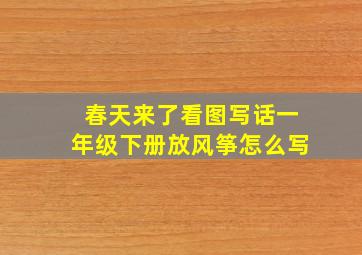 春天来了看图写话一年级下册放风筝怎么写