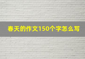 春天的作文150个字怎么写