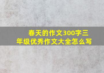 春天的作文300字三年级优秀作文大全怎么写