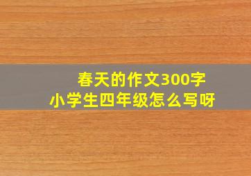 春天的作文300字小学生四年级怎么写呀