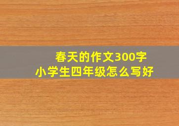 春天的作文300字小学生四年级怎么写好