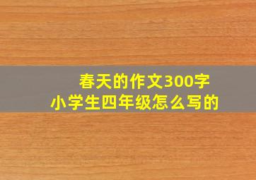 春天的作文300字小学生四年级怎么写的