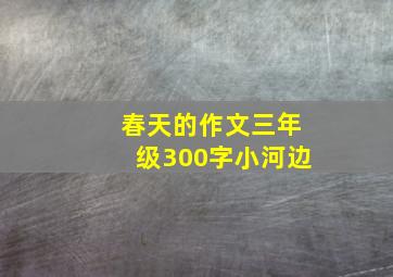 春天的作文三年级300字小河边