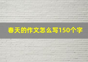 春天的作文怎么写150个字