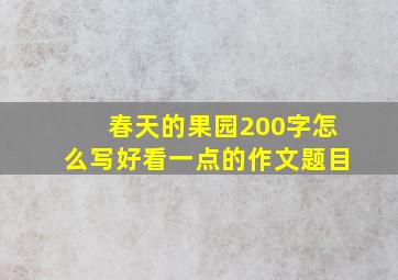 春天的果园200字怎么写好看一点的作文题目