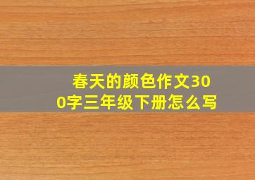 春天的颜色作文300字三年级下册怎么写