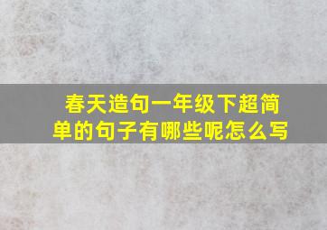 春天造句一年级下超简单的句子有哪些呢怎么写