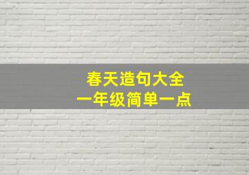 春天造句大全一年级简单一点