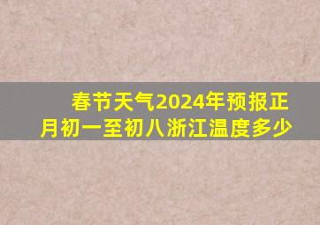 春节天气2024年预报正月初一至初八浙江温度多少