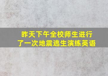 昨天下午全校师生进行了一次地震逃生演练英语